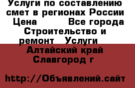 Услуги по составлению смет в регионах России › Цена ­ 500 - Все города Строительство и ремонт » Услуги   . Алтайский край,Славгород г.